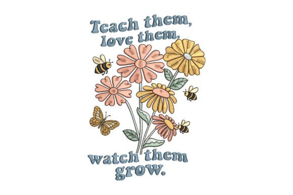 Teach Them Love Them Watch Them Grow